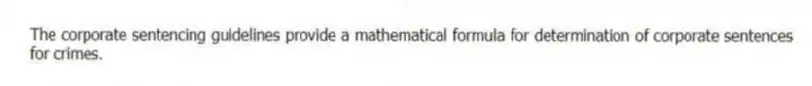 The corporate sentencing guidelines provide a mathematical formula for determination of corporate sentences for crimes.