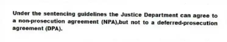 Under the sentencing guidelines the Justice Department can agree to a non-prosecution agreement (NPA),but not to a deferred-prosecution agreement (DPA).