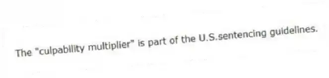 The "culpability multiplier" is part of the U.S.sentencing guidelines.