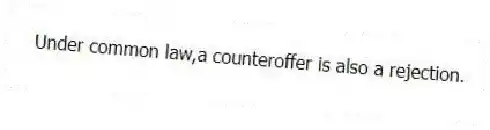 Under common law,a counteroffer is also a rejection.