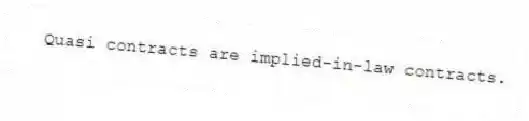 Quasi contracts are implied-in-law contracts.