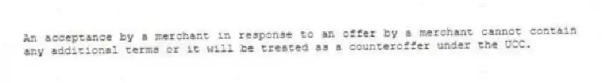 An acceptance by a merchant in response to an offer by a merchant cannot contain any additional terms or it will be treated as a counteroffer under the UCC.
