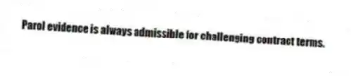 Parol evidence is always admissible for challenging contract terms.