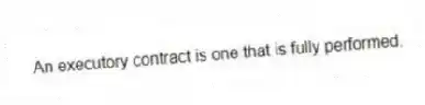 An executory contract is one that is fully performed.