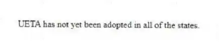 UETA has not yet been adopted in all of the states.