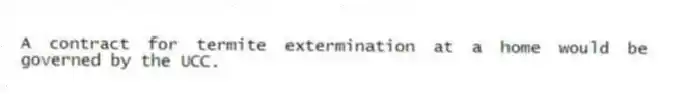 A contract for termite extermination at a home would be governed by the UCC.