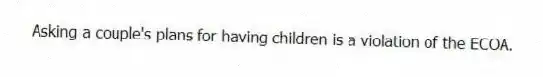 Asking a couple's plans for having children is a violation of the ECOA.