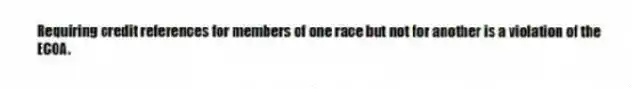 Requiring credit references for members of one race but not for another is a violation of the ECOA.