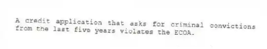 A credit application that asks for criminal convictions from the last five years violates the ECOA.