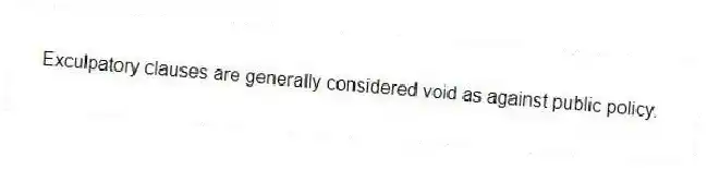 Exculpatory clauses are generally considered void as against public policy.
