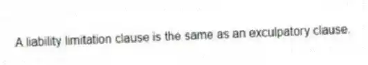 A liability limitation clause is the same as an exculpatory clause.