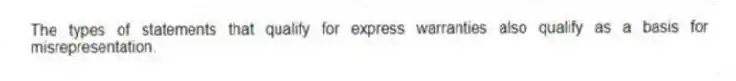 The types of statements that qualify for express warranties also qualify as a basis for misrepresentation.