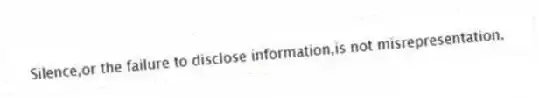 Silence,or the failure to disclose information,is not misrepresentation.