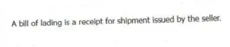 A bill of lading is a receipt for shipment issued by the seller.