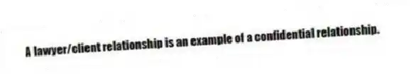 A lawyer/client relationship is an example of a confidential relationship.