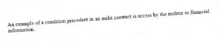 An example of a condition precedent in an audit contract is access by the auditor to financial information.