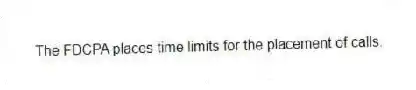 The FDCPA places time limits for the placement of calls.