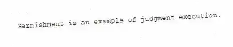 Garnishment is an example of judgment execution.