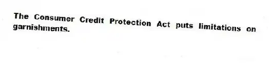 The Consumer Credit Protection Act puts limitations on garnishments.
