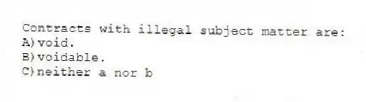 Contracts with illegal subject matter are:
A)void.
B)voidable.
C)neither a nor b