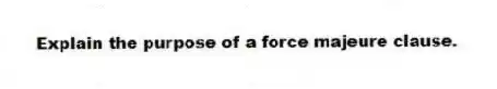 Explain the purpose of a force majeure clause.