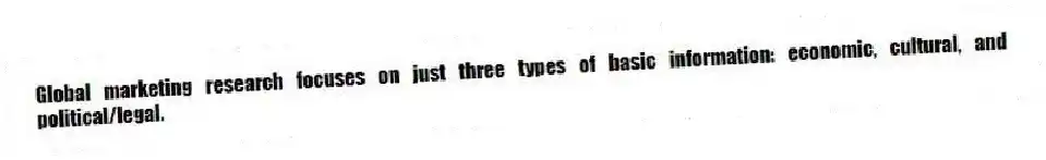Global marketing research focuses on just three types of basic information: economic, cultural, and political/legal.
