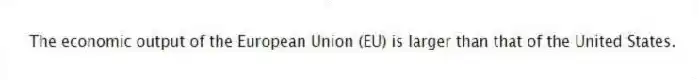 The economic output of the European Union (EU) is larger than that of the United States.