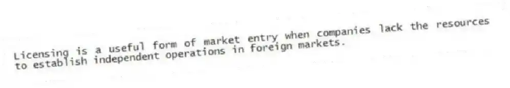 Licensing is a useful form of market entry when companies lack the resources to establish independent operations in foreign markets.
