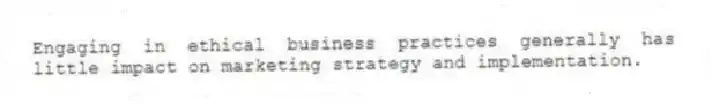 Engaging in ethical business practices generally has little impact on marketing strategy and implementation.