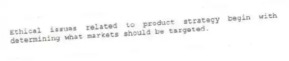 Ethical issues related to product strategy begin with determining what markets should be targeted.