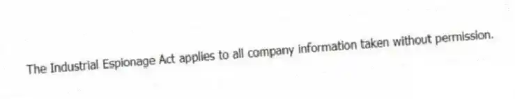 The Industrial Espionage Act applies to all company information taken without permission.