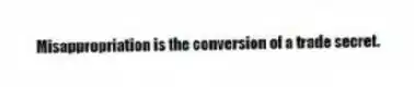 Misappropriation is the conversion of a trade secret.