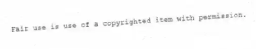Fair use is use of a copyrighted item with permission.
