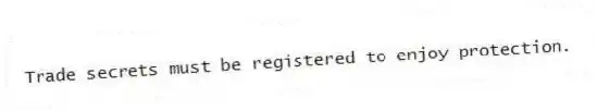 Trade secrets must be registered to enjoy protection.