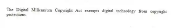The Digital Millennium Copyright Act exempts digital technology from copyright protections.
