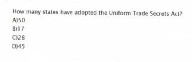 How many states have adopted the Uniform Trade Secrets Act?
A)50
B)17
C)28
D)45