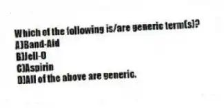 Which of the following is/are generic term(s)?
A)Band-Aid
B)Jell-O
C)Aspirin
D)All of the above are generic.