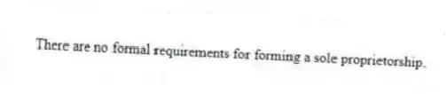 There are no formal requirements for forming a sole proprietorship.