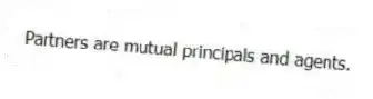 Partners are mutual principals and agents.