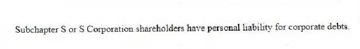 Subchapter S or S Corporation shareholders have personal liability for corporate debts.