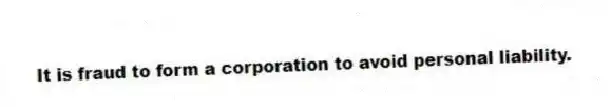 It is fraud to form a corporation to avoid personal liability.