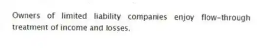 Owners of limited liability companies enjoy flow-through treatment of income and losses.