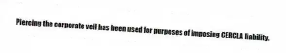 Piercing the corporate veil has been used for purposes of imposing CERCLA liability.