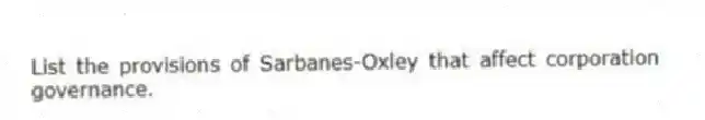 List the provisions of Sarbanes-Oxley that affect corporation governance.