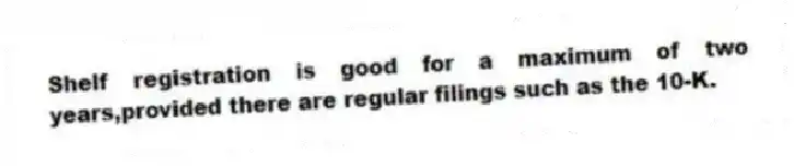 Shelf registration is good for a maximum of two years,provided there are regular filings such as the 10-K.