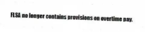 FLSA no longer contains provisions on overtime pay.