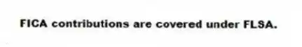 FICA contributions are covered under FLSA.
