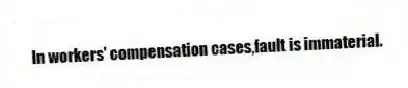 In workers' compensation cases,fault is immaterial.