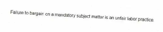 Failure to bargain on a mandatory subject matter is an unfair labor practice.