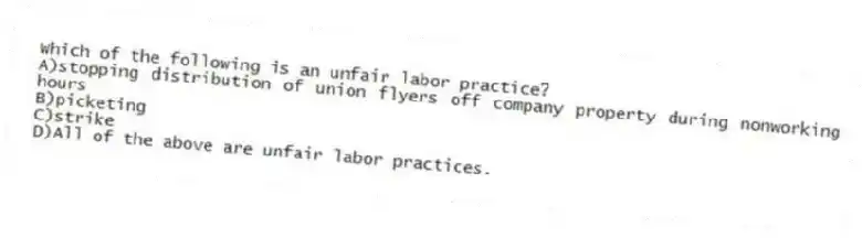 Which of the following is an unfair labor practice?
A)stopping distribution of union flyers off company property during nonworking hours
B)picketing
C)strike
D)All of the above are unfair labor practices.